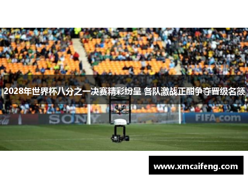2028年世界杯八分之一决赛精彩纷呈 各队激战正酣争夺晋级名额