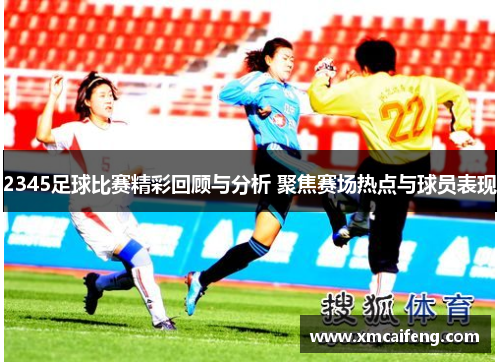 2345足球比赛精彩回顾与分析 聚焦赛场热点与球员表现